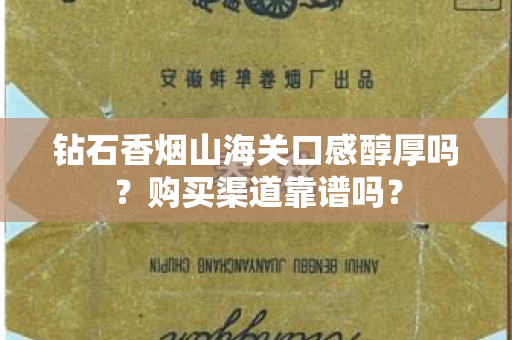 钻石香烟山海关口感醇厚吗？购买渠道靠谱吗？
